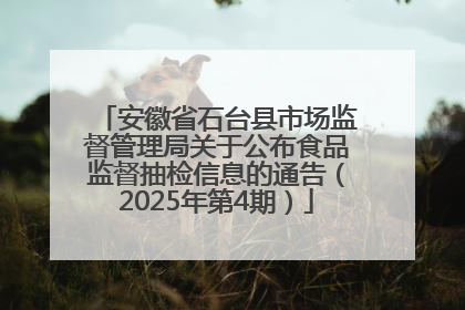 安徽省石台县市场监督管理局关于公布食品监督抽检信息的通告（2025年第4期）